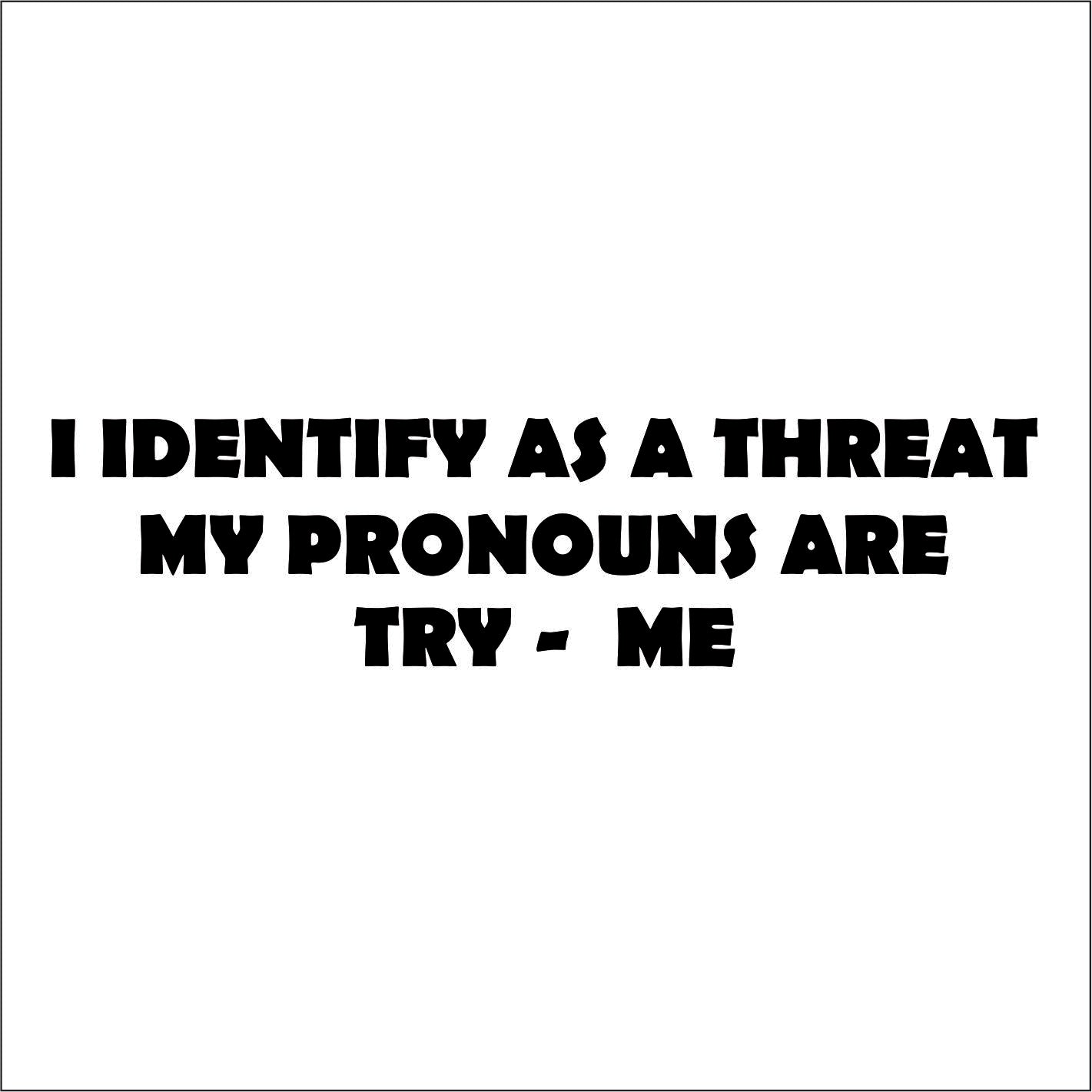 I identify as a threat my pronouns are try - me Hat