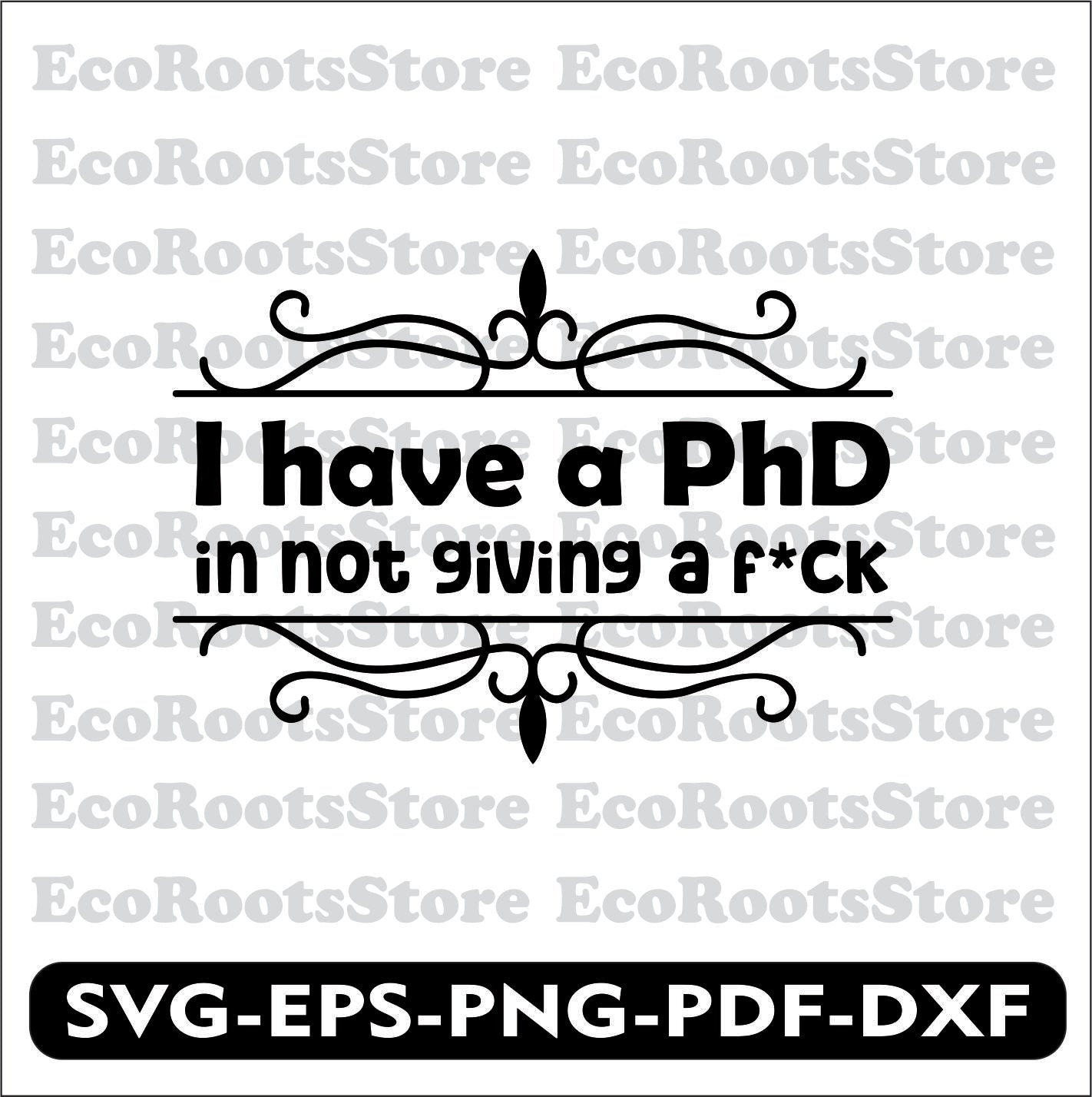 I have a PhD in not giving a fuck SVG EPS PNG PDF DXF Cutting File